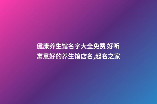 健康养生馆名字大全免费 好听寓意好的养生馆店名,起名之家-第1张-店铺起名-玄机派